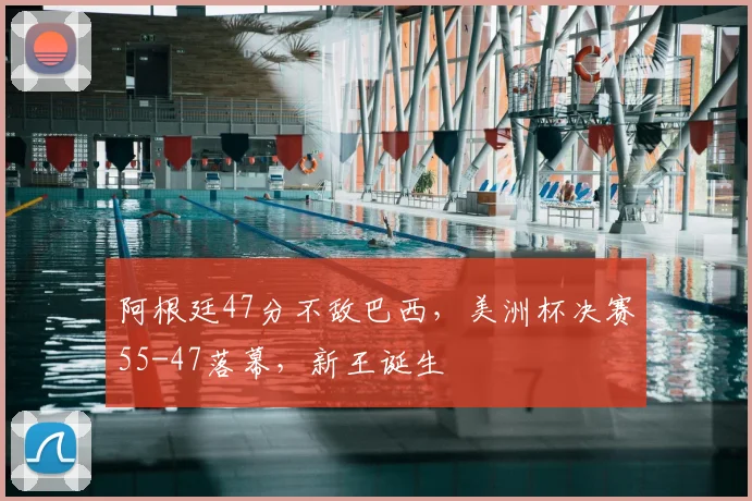 阿根廷47分不敌巴西,美洲杯决赛55-47落幕,新王诞生