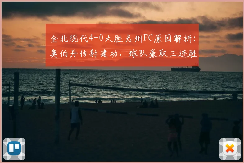 全北现代4-0大胜光州FC原因解析:奥伯丹传射建功,球队豪取三连胜的战术关键