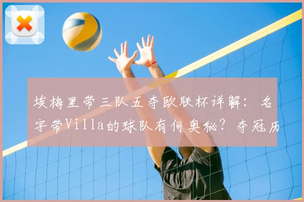 埃梅里带三队五夺欧联杯详解：名字带Villa的球队有何奥秘？夺冠历程全回顾