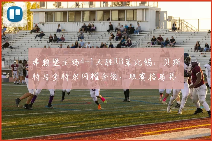 弗赖堡主场4-1大胜RB莱比锡,贝斯特与金特尔闪耀全场,联赛格局再生变数