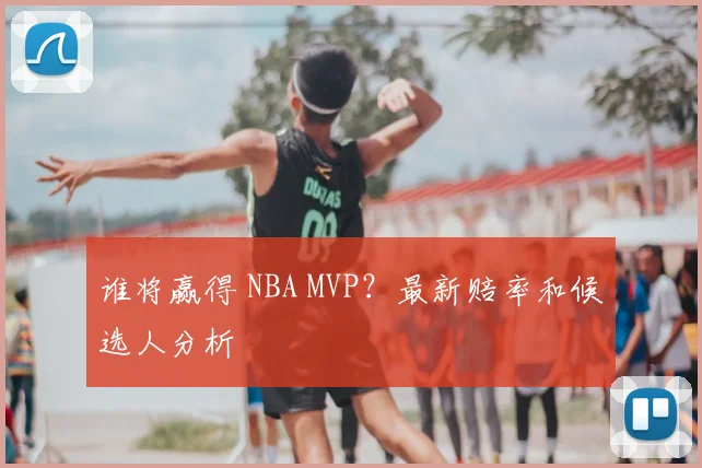 谁将赢得 NBA MVP?最新赔率和候选人分析