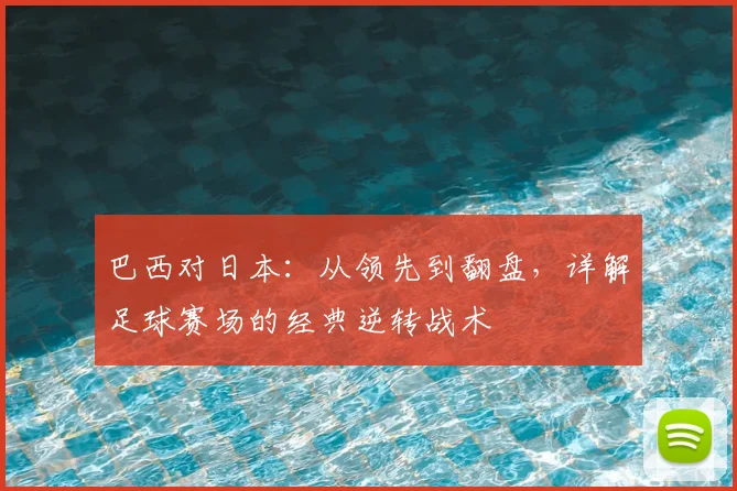 巴西对日本：从领先到翻盘，详解足球赛场的经典逆转战术