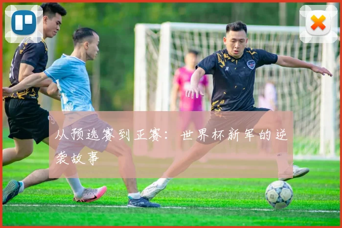 从预选赛到正赛:世界杯新军的逆袭故事