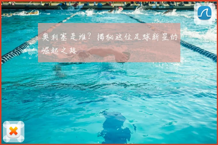 奥利塞是谁?揭秘这位足球新星的崛起之路