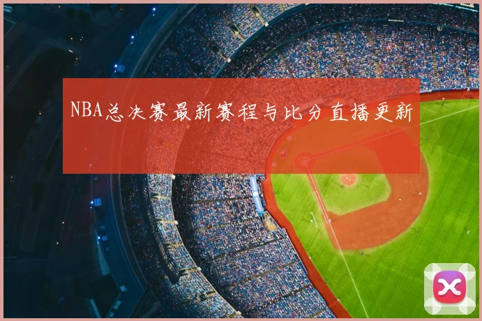 NBA总决赛最新赛程与比分直播更新