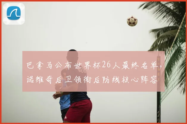 巴拿马公布世界杯26人最终名单，诺维奇后卫领衔后防线核心阵容