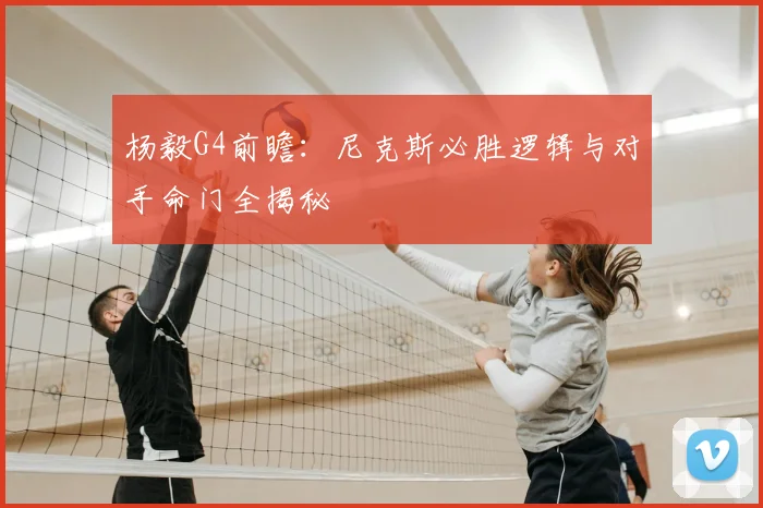 杨毅G4前瞻：尼克斯必胜逻辑与对手命门全揭秘