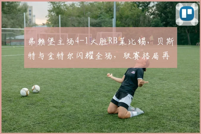 弗赖堡主场4-1大胜RB莱比锡，贝斯特与金特尔闪耀全场，联赛格局再生变数